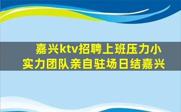 嘉兴ktv招聘上班压力小实力团队亲自驻场日结嘉兴